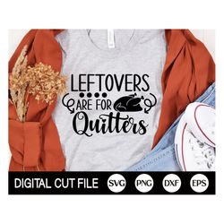 leftovers are for quitters svg, thanksgiving svg, thankful svg, turkey day, autumn svg, funny thanksgiving shirt, svg fi