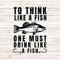 to think like a fish one must drink like a fish svg funny svg fishing svg/png digital files clip art transparent backgro