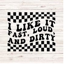 I like it fast, loud, and dirty svg/png Racetrack svg racing svg dirt track racing svg drag racing svg
