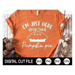 fall svg, i'm jist here for the pumpkin pie svg, pumpkin svg, autumn cut file, thanksgiving svg, fall shirt svg, png, sv