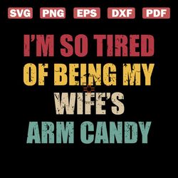 i'm so tired of being my wife's arm candy svg