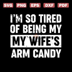 i'm so tired of being my wife's arm candy t shirts svg