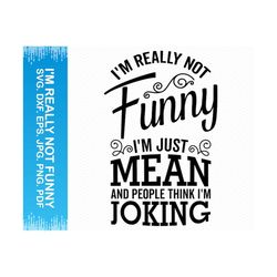 i'm really not funny i'm just mean and people think i'm joking svg, funny svg sarcastic svg, funny shirt svg, funny sayi