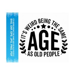 it's weird being the same age as old people svg, birthday svg, retired svg, birthday shirt svg, grandma svg, grandpa svg