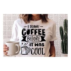 i drank coffee before it was cool svg, coffee svg, coffee lover svg, caffeine svg, coffee shirt svg, coffee mug quotes s