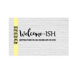 welcome-ish (depends on who you are and how long you stay) svg png eps dxf jpg pdf/funny welcome svg/welcome-ish house s