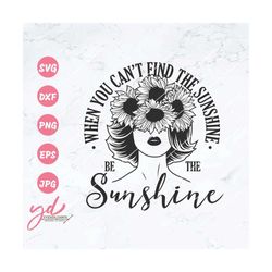 when you can't find the sunshine be the sunshine svg png | floral woman svg | sunflower svg | woman with flowers svg | s