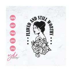 Flawed and Still Worthy Svg Png | Motivational Inspirational Shirt Svg | Floral Woman Svg | Messy Bun Hair Svg | Blessed