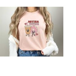 better together retro valentine shirt, coffee and donut valentine shirt, his and her couple shirts, valentine matching b