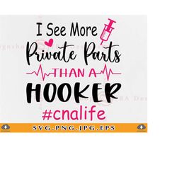 i see more private parts than a hooker svg, funny nurse shirt svg, nurse gift svg, cna life svg, nursing sayings, files