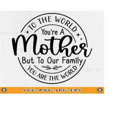 to the world you are a mother svg, mothers day gift svg, mom sayings svg, mother shirt svg, mother gift svg, cut files f