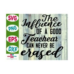 the influence of a good teacher can never be erased svg teacher quote, teacher gift svg cut file digital download