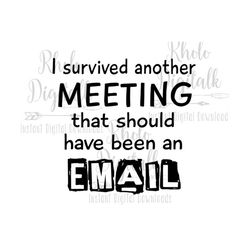 i survived another meeting that should have been an email svg-instant digital download