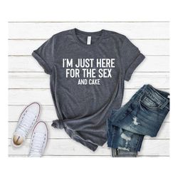 i'm just here for the sex and cake shirt, sex and cake shirt, pregnant shirt, baby shower, baby gender reveal tee, funny
