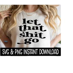 let that shit go svg, let that shit go png, wine glass svg, tee shirt svg, instant download, cricut cut file, silhouette