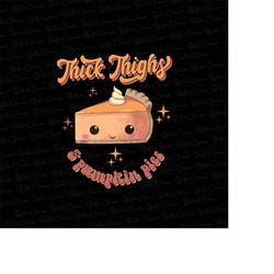 thick thighs and pumpkins pies png sublimation, thick thighs shirt design, thanksgiving png, pumpkin pie png, digital do