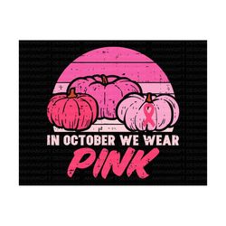 in october we wear pink, pink pumpkins svg, fall pumpkin svg, pink ribon, breast cancer shirt, ribbon, breast cancer awa