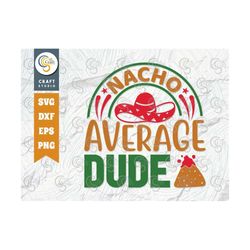 nacho average dude svg cut file, cinco de mayo svg, taco svg, mexican svg, mexican celebration day, may 5, mexican quote