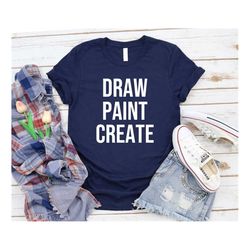 Draw Paint Create Shirt, Artist Shirt, Artist Gift, Painter Shirt, Painter Gift, Art Shirt, Art Teacher Shirt, Artist te