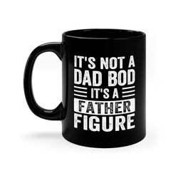 it's not a dad bod it's a father figure mug, father's day mug, father figure ceramic mug, dad bod mug, it's not dad bod,