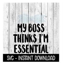 my boss thinks i'm essential svg, funny wine quotes svg files, instant download, cricut cut files, silhouette cut files,