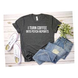 i turn coffee into psych reports shirt school psychologist gift school psychology shirt social psychology psychiatrist p