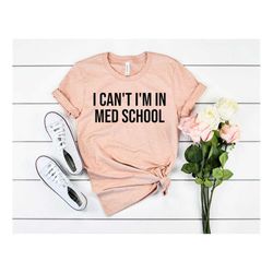 i can't i'm in med school shirt medical school shirt medical student gift future doctor med student shirt nurse shirt do