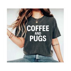 coffee and pugs, pug lover, pug gift, pug shirt, pug tee, pug clothing, pug mom, pug tee, pug shirts, cute pug shirt, pu