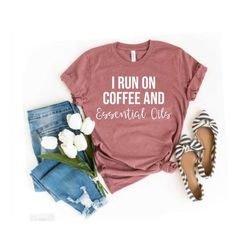 essential oil shirts essential oils shirt essential oil gifts for oily mama i run on coffee and essential oils