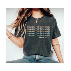 because i'm the coach that's why coach gifts shirts for coach gifts for coach coach shirt coach tshirt funny coach shirt