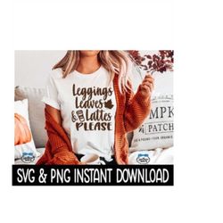 leggings leaves and lattes please svg, png fall tee shirt svg files, tee shirt svg instant download, cricut cut file, si