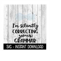 i'm silently correcting your grammar, funny svg files, instant download, cricut cut files, silhouette cut files, downloa