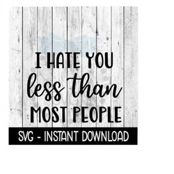 i hate you less than most people svg, wine glass svg, funny svg, instant download, cricut cut files, silhouette cut file