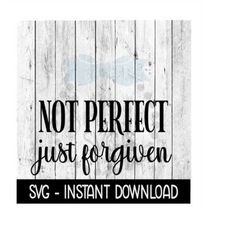 not perfect just forgiven svg, farmhouse sign svg files, instant download, cricut cut files, silhouette cut files, downl