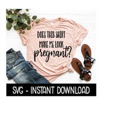 does this shirt make me look pregnant svg, tee shirt svg files, instant download, cricut cut files, silhouette cut files