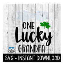 one lucky grandpa, st patty's day svg, st patrick's day svg files, instant download cricut cut files, silhouette cut fil