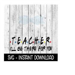 teacher i'll be there for you, funny wine quote, svg, svg files instant download, cricut cut files, silhouette cut files