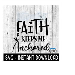 faith keeps me anchored svg, inspirational svg, tee shirt svg file, instant download, cricut cut file, silhouette cut fi