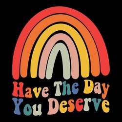 have the day you deserve svg, rainbow karma svg