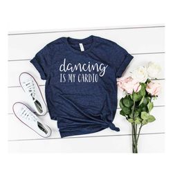 Dancing Is My Cardio Tshirt Dancing Tshirt Cute Dance Shirt Funny Dancing Shirt Dance Workout Shirt Dance Cardio Shirt