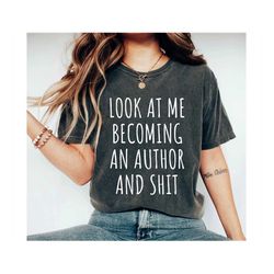 new funny writer gift, look at me becoming an author and shit, gift for new writer, writer shirt, new author gift, writi