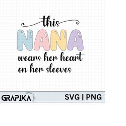 this nana wears her heart on her sleeves svg png,happy mothers day svg, moms day, gift for grandma, mothers day svg, pas