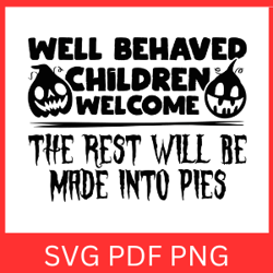 well behaved children welcome the rest will be made into pie svg,  halloween svg, well behaved children welcome svg