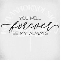 you will forever be my always svg, love svg, anniversary svg, dxf, png, cut files, jpeg for iron on transfer paper, inst