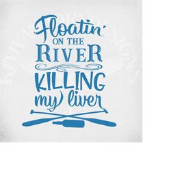 floatin' on the river killing my liver svg, floating on the river svg,  alcohol svg, adult humor svg,  camping svg,  fun