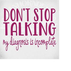 svg, don't stop talking my diagnosis is incomplete, cut files for cricut and silhouette, mirrored jpeg, printable png, i