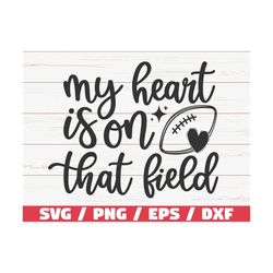 my heart is on that field svg / cut file / cricut / silhouette studio / football svg / football shirt / football mom svg