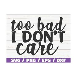 too bad i don't care svg / cut file / cricut / commercial use / instant download / silhouette / sarcasm svg / sassy svg