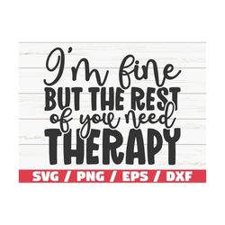 i'm fine but the rest of you need therapy svg / cut file / cricut / funny sarcastic quote svg / sassy svg / instant down