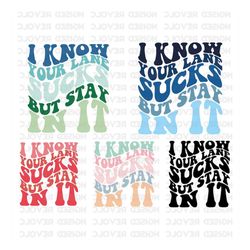 i know your lane sucks but stay in it svg, png, sassy shirt design, mind your own business svg, sarcastic digital downlo